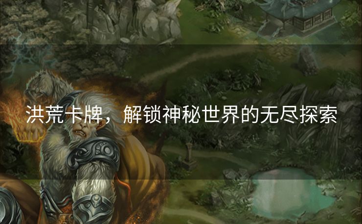 洪荒卡牌，解锁神秘世界的无尽探索