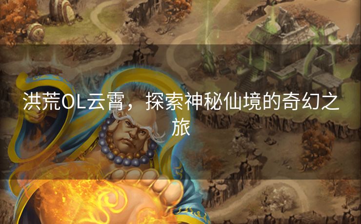 洪荒OL云霄，探索神秘仙境的奇幻之旅