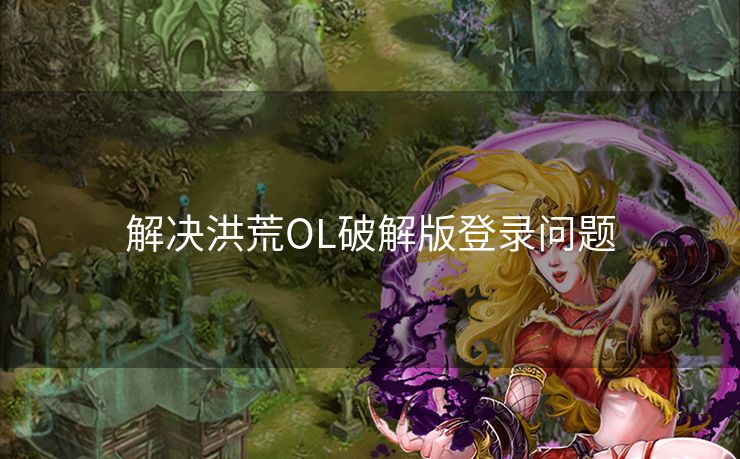 解决洪荒OL破解版登录问题