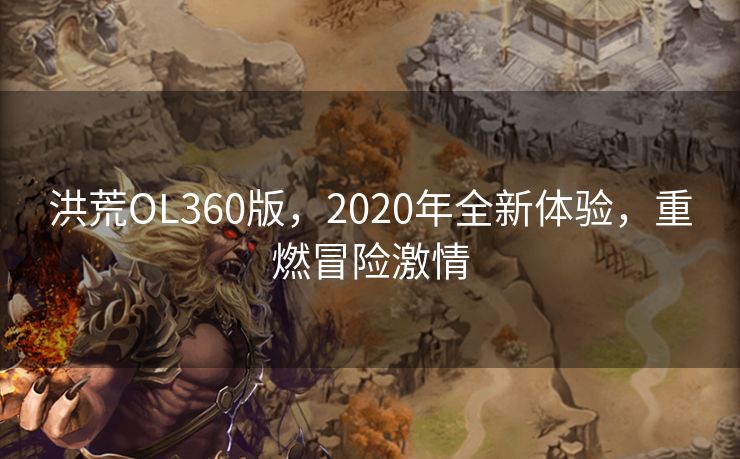 洪荒OL360版，2020年全新体验，重燃冒险激情