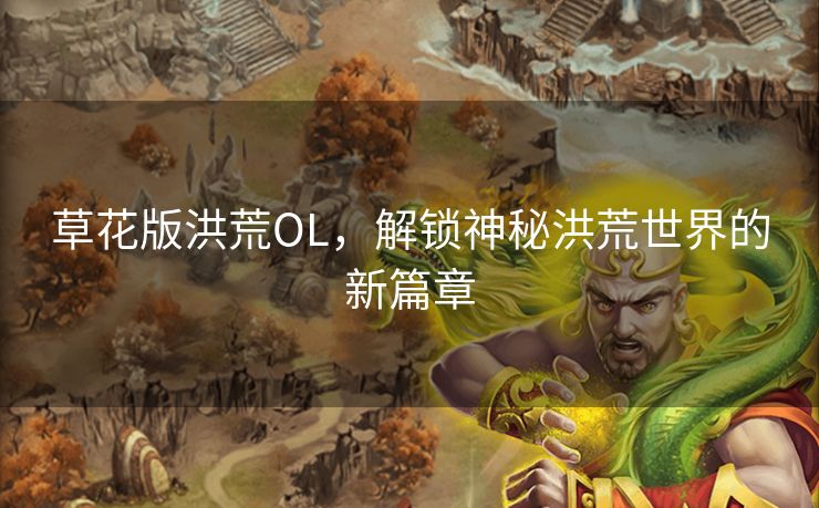 草花版洪荒OL，解锁神秘洪荒世界的新篇章