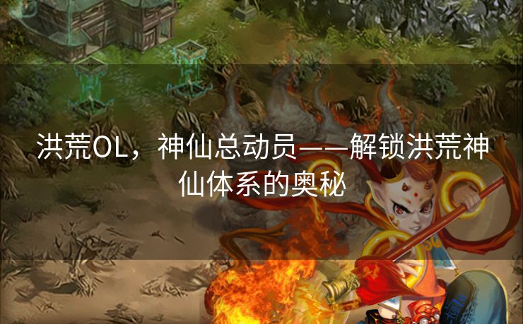 洪荒OL，神仙总动员——解锁洪荒神仙体系的奥秘