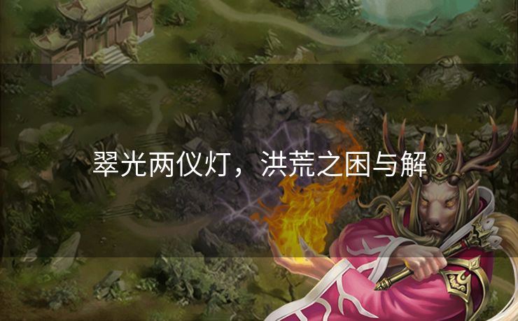 翠光两仪灯，洪荒之困与解