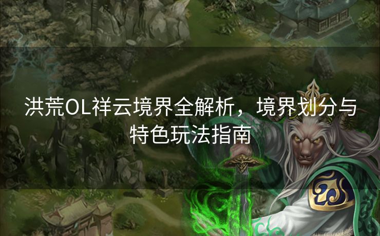 洪荒OL祥云境界全解析，境界划分与特色玩法指南