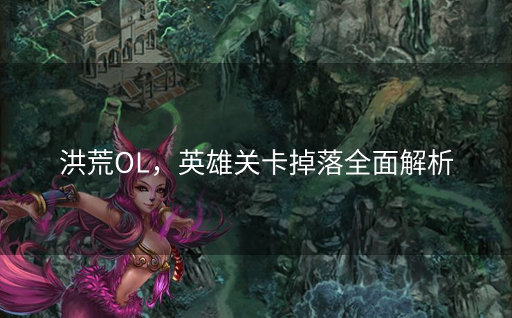 洪荒OL，英雄关卡掉落全面解析