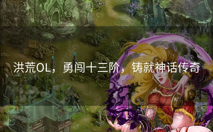 洪荒OL，勇闯十三阶，铸就神话传奇