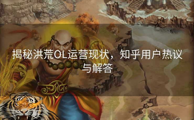 揭秘洪荒OL运营现状，知乎用户热议与解答