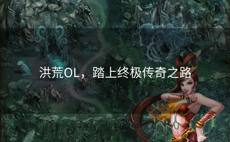 洪荒OL，踏上终极传奇之路