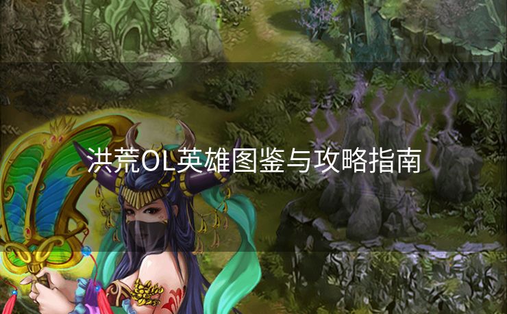 洪荒OL英雄图鉴与攻略指南