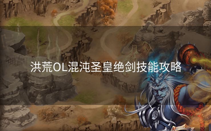 洪荒OL混沌圣皇绝剑技能攻略