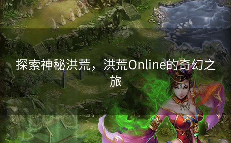 探索神秘洪荒，洪荒Online的奇幻之旅