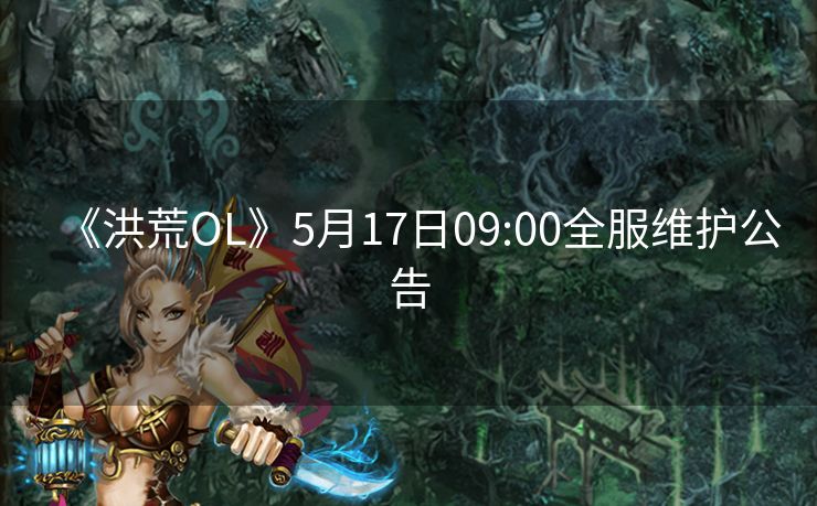 《洪荒OL》5月17日09:00全服维护公告