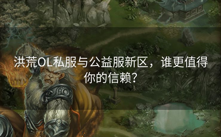 洪荒OL私服与公益服新区，谁更值得你的信赖？