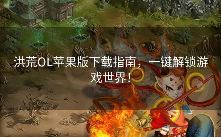 洪荒OL苹果版下载指南，一键解锁游戏世界！