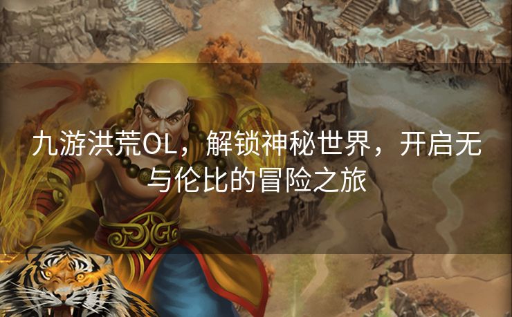 九游洪荒OL，解锁神秘世界，开启无与伦比的冒险之旅