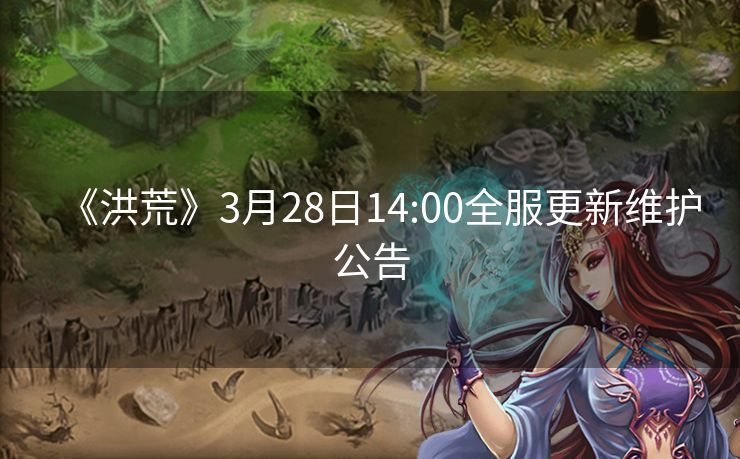 《洪荒》3月28日14:00全服更新维护公告