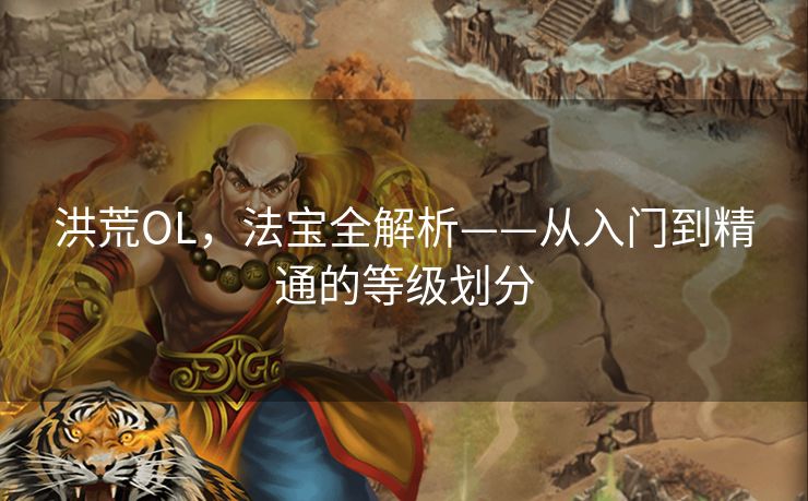 洪荒OL，法宝全解析——从入门到精通的等级划分