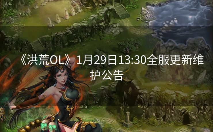 《洪荒OL》1月29日13:30全服更新维护公告