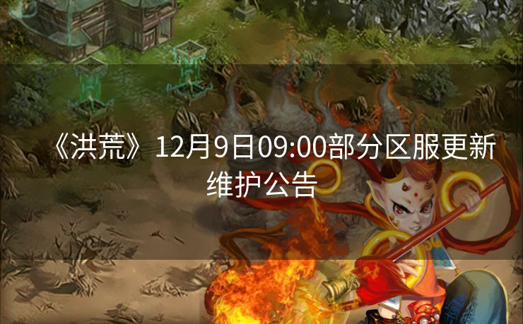 《洪荒》12月9日09:00部分区服更新维护公告
