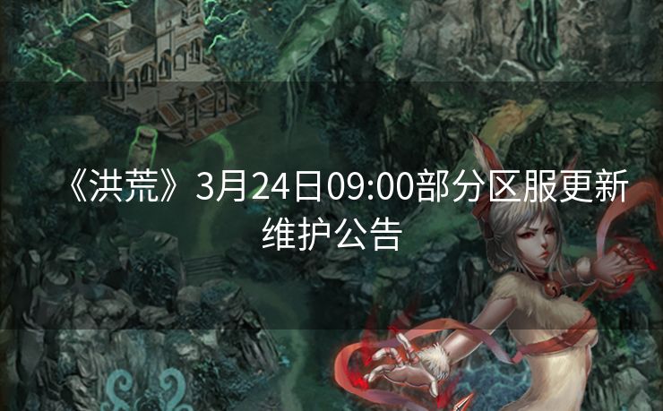 《洪荒》3月24日09:00部分区服更新维护公告