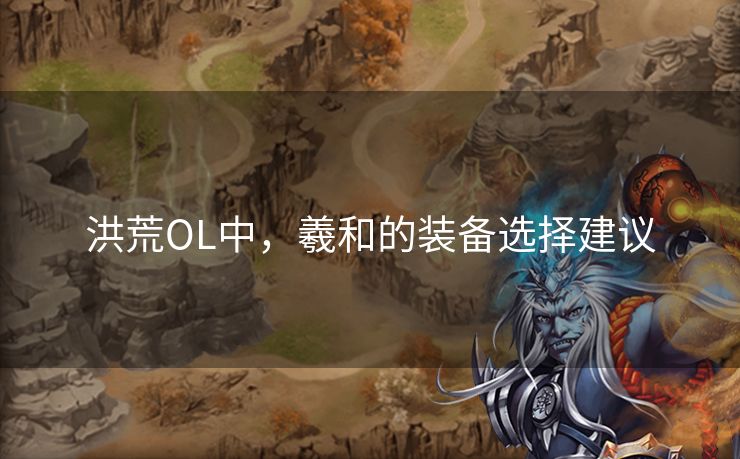 洪荒OL中，羲和的装备选择建议