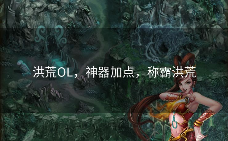 洪荒OL，神器加点，称霸洪荒