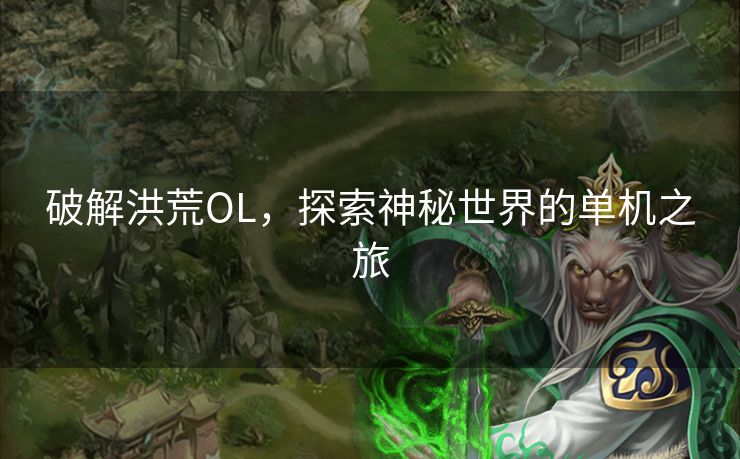 破解洪荒OL，探索神秘世界的单机之旅