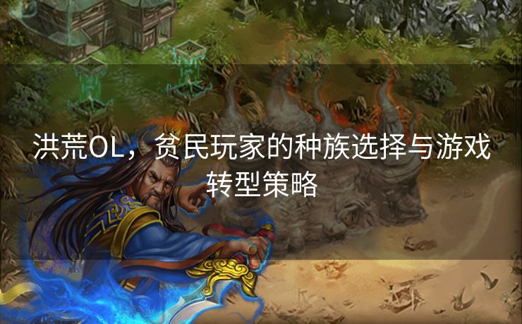 洪荒OL，贫民玩家的种族选择与游戏转型策略