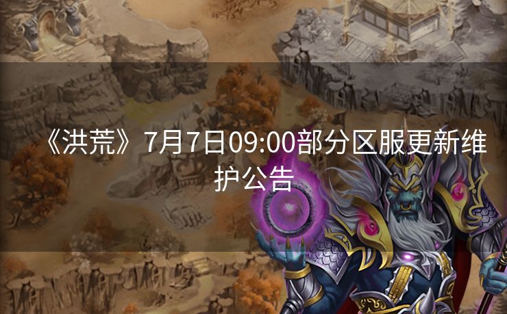 《洪荒》7月7日09:00部分区服更新维护公告