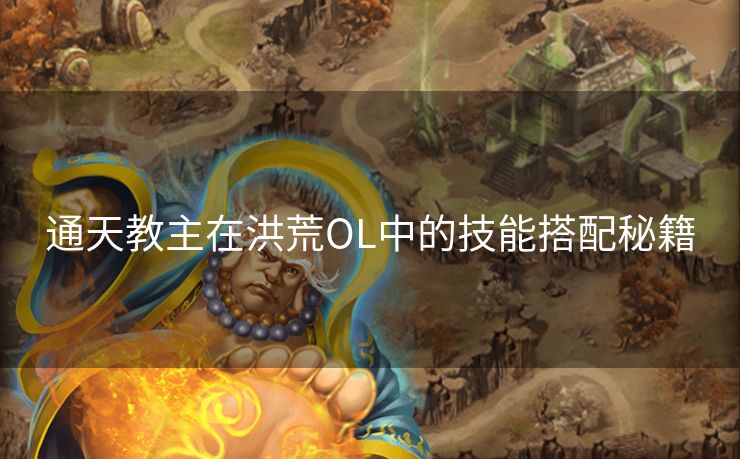 通天教主在洪荒OL中的技能搭配秘籍