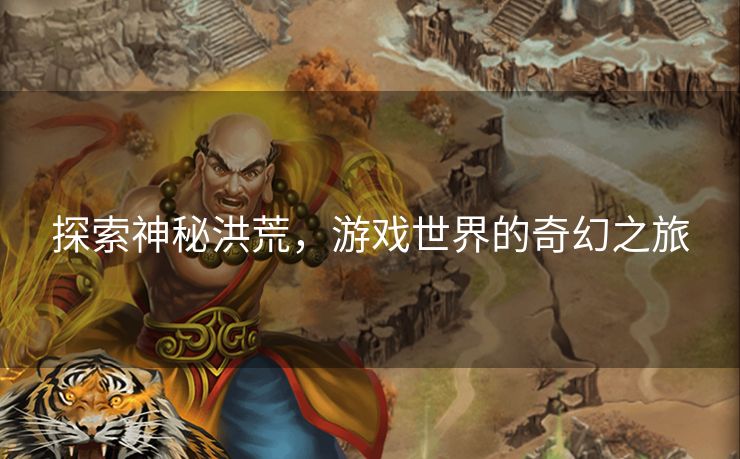 探索神秘洪荒，游戏世界的奇幻之旅