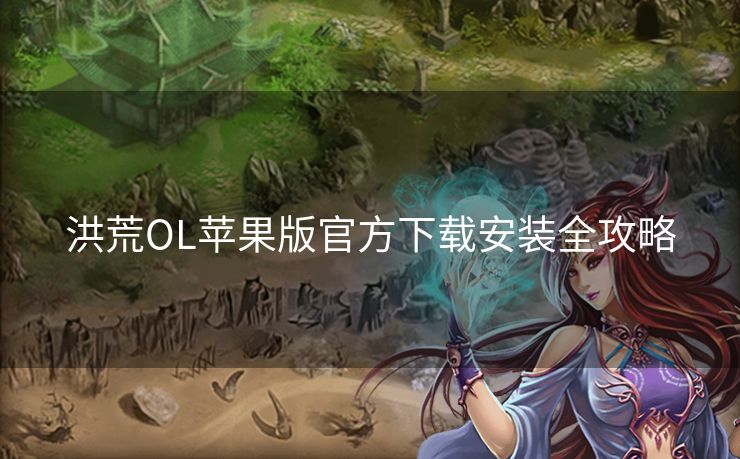 洪荒OL苹果版官方下载安装全攻略