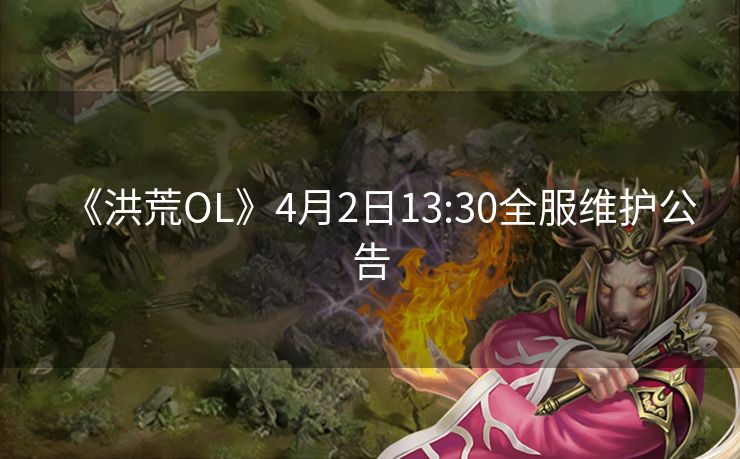 《洪荒OL》4月2日13:30全服维护公告