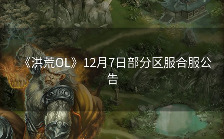 《洪荒OL》12月7日部分区服合服公告
