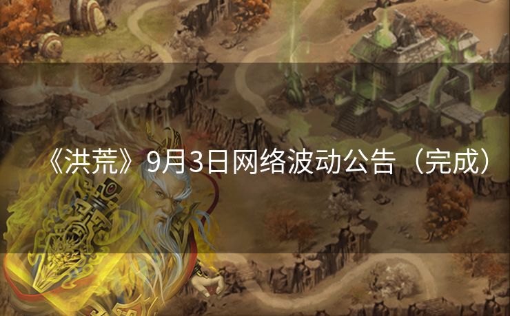 《洪荒》9月3日网络波动公告（完成）