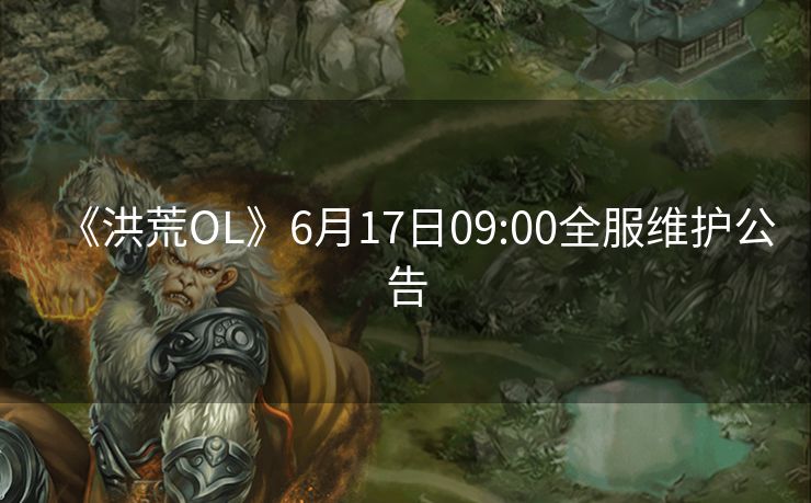 《洪荒OL》6月17日09:00全服维护公告