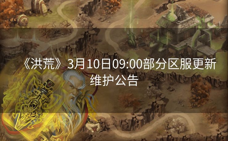 《洪荒》3月10日09:00部分区服更新维护公告