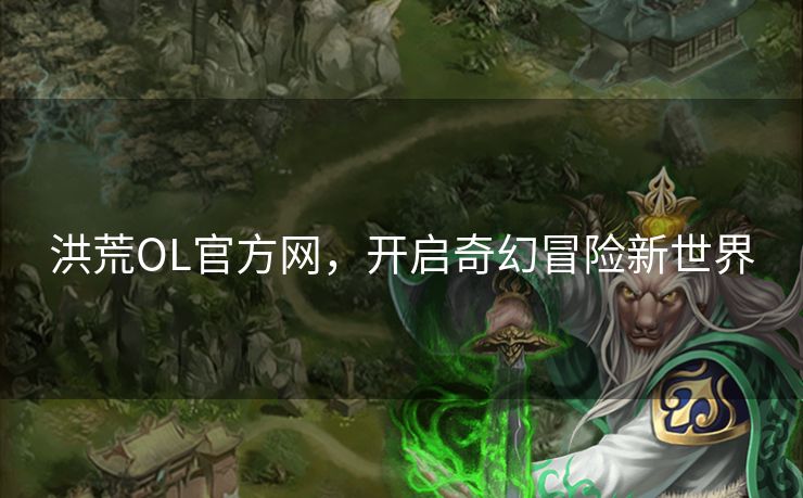 洪荒OL官方网，开启奇幻冒险新世界