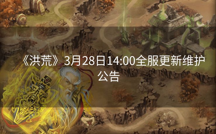 《洪荒》3月28日14:00全服更新维护公告