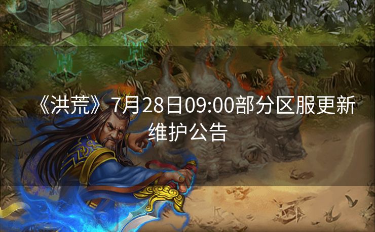《洪荒》7月28日09:00部分区服更新维护公告