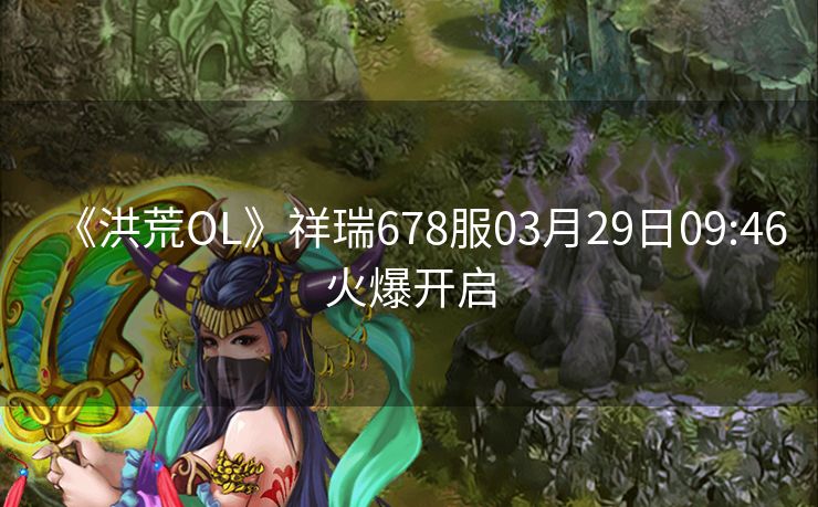 《洪荒OL》祥瑞678服03月29日09:46火爆开启