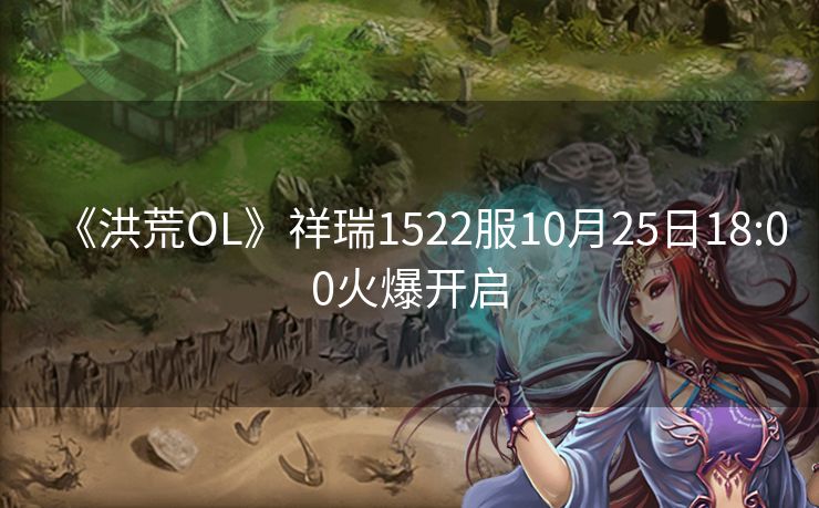 《洪荒OL》祥瑞1522服10月25日18:00火爆开启