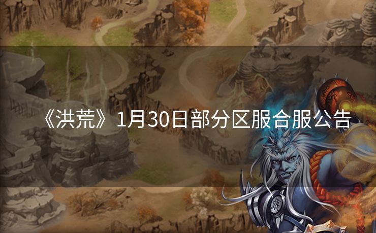 《洪荒》1月30日部分区服合服公告