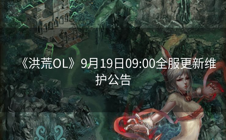 《洪荒OL》9月19日09:00全服更新维护公告