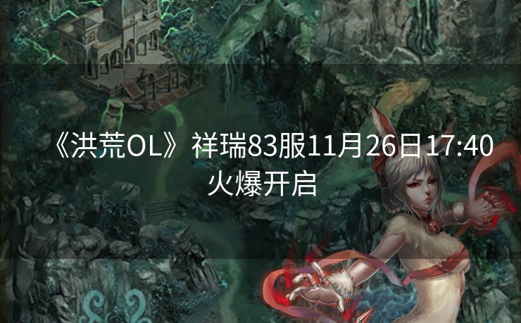 《洪荒OL》祥瑞83服11月26日17:40火爆开启