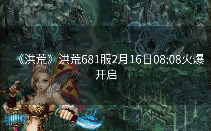 《洪荒》洪荒681服2月16日08:08火爆开启