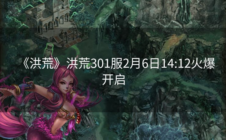 《洪荒》洪荒301服2月6日14:12火爆开启