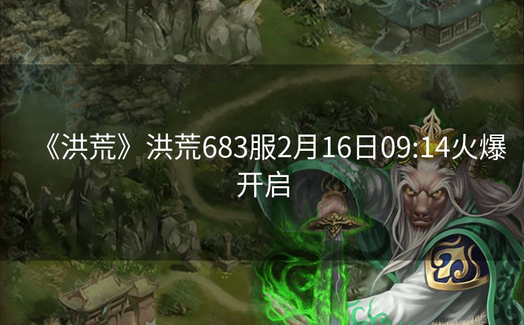 《洪荒》洪荒683服2月16日09:14火爆开启