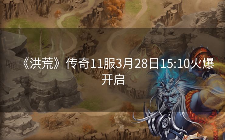 《洪荒》传奇11服3月28日15:10火爆开启