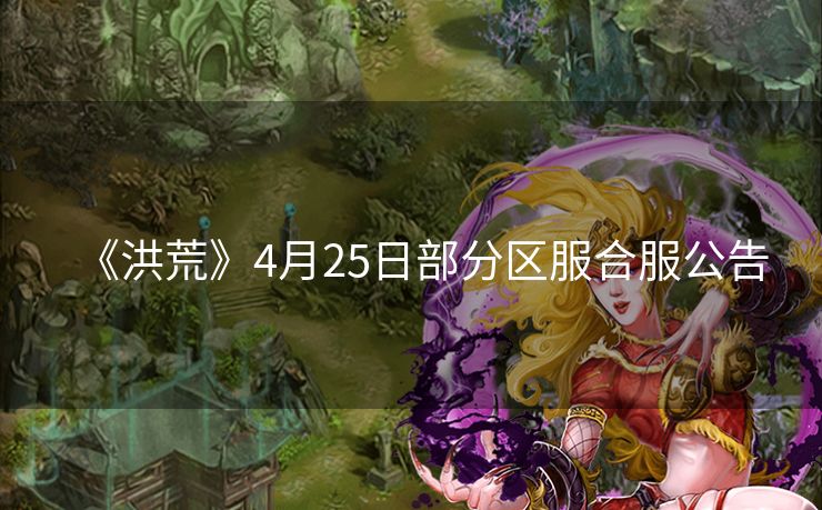《洪荒》4月25日部分区服合服公告